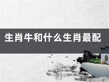 生肖牛和什么生肖最配