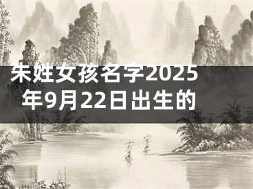 朱姓女孩名字2025年9月22日出生的