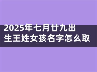 2025年七月廿九出生王姓女孩名字怎么取