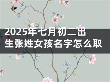 2025年七月初二出生张姓女孩名字怎么取