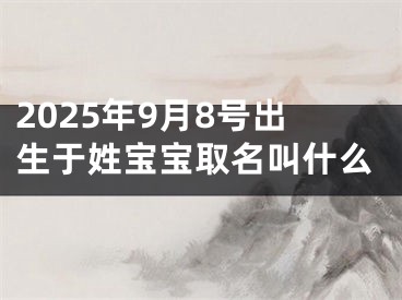 2025年9月8号出生于姓宝宝取名叫什么
