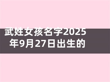 武姓女孩名字2025年9月27日出生的