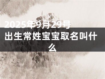 2025年9月29号出生常姓宝宝取名叫什么