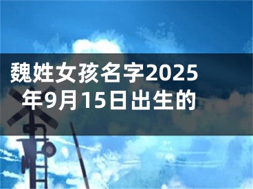 魏姓女孩名字2025年9月15日出生的