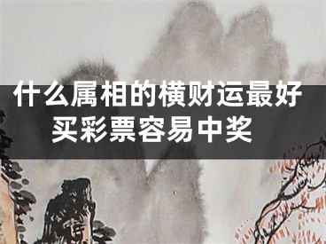 什么属相的横财运最好 买彩票容易中奖