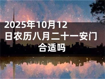 2025年10月12日农历八月二十一安门合适吗