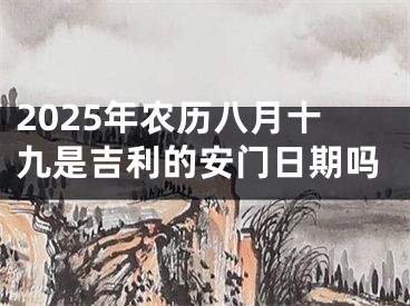 2025年农历八月十九是吉利的安门日期吗