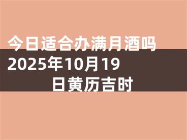 今日适合办满月酒吗 2025年10月19日黄历吉时