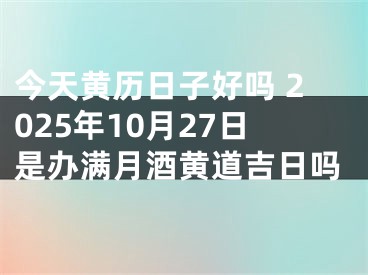 今天黄历日子好吗 2025年10月27日是办满月酒黄道吉日吗