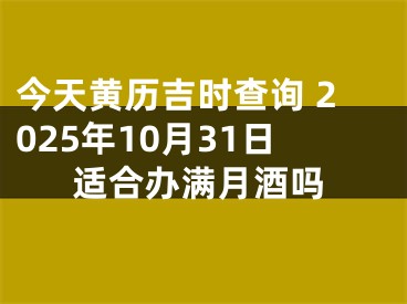 今天黄历吉时查询 2025年10月31日适合办满月酒吗