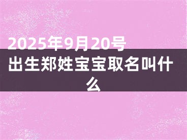 2025年9月20号出生郑姓宝宝取名叫什么