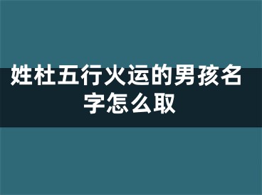 姓杜五行火运的男孩名字怎么取