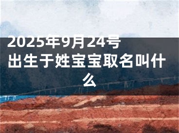 2025年9月24号出生于姓宝宝取名叫什么