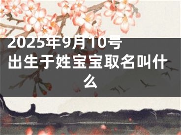 2025年9月10号出生于姓宝宝取名叫什么