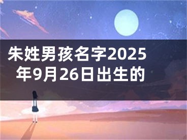 朱姓男孩名字2025年9月26日出生的