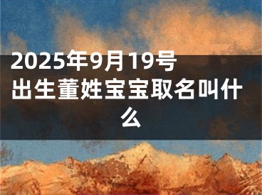 2025年9月19号出生董姓宝宝取名叫什么