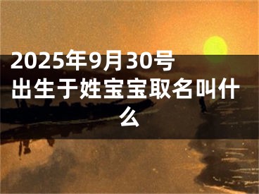 2025年9月30号出生于姓宝宝取名叫什么