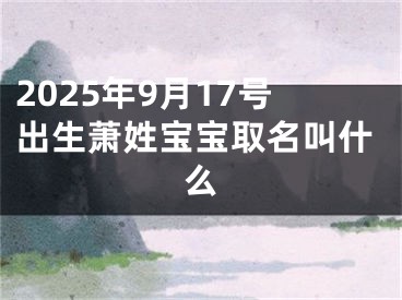 2025年9月17号出生萧姓宝宝取名叫什么