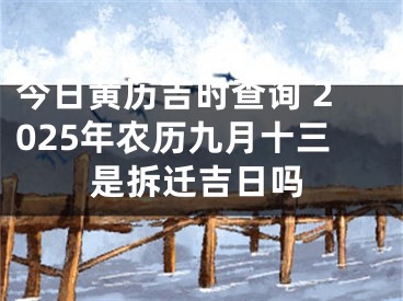 今日黄历吉时查询 2025年农历九月十三是拆迁吉日吗