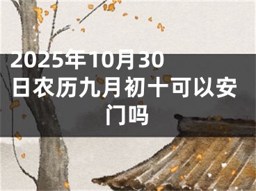 2025年10月30日农历九月初十可以安门吗