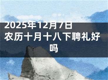 2025年12月7日农历十月十八下聘礼好吗