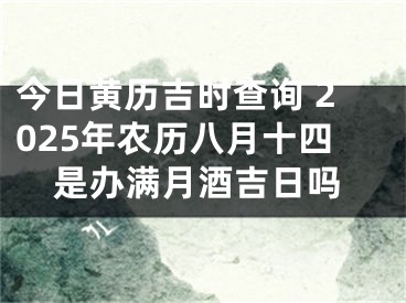 今日黄历吉时查询 2025年农历八月十四是办满月酒吉日吗