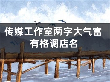 传媒工作室两字大气富有格调店名