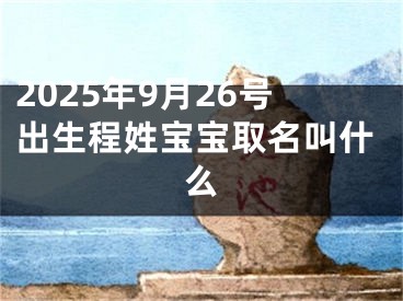 2025年9月26号出生程姓宝宝取名叫什么