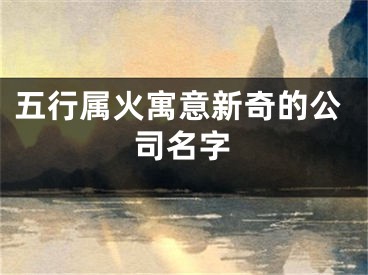 五行属火寓意新奇的公司名字