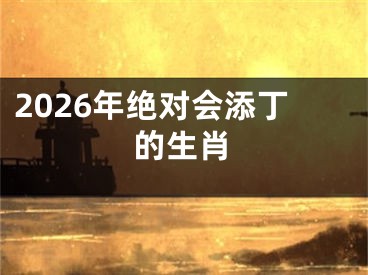 2026年绝对会添丁的生肖