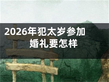 2026年犯太岁参加婚礼要怎样