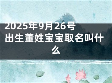 2025年9月26号出生董姓宝宝取名叫什么