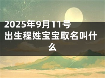 2025年9月11号出生程姓宝宝取名叫什么