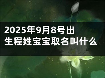2025年9月8号出生程姓宝宝取名叫什么