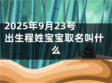 2025年9月23号出生程姓宝宝取名叫什么
