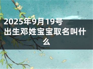 2025年9月19号出生邓姓宝宝取名叫什么