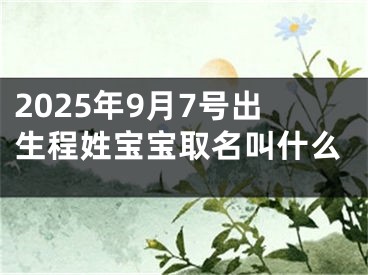 2025年9月7号出生程姓宝宝取名叫什么