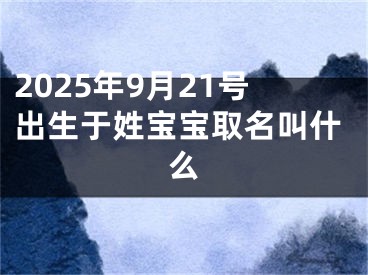 2025年9月21号出生于姓宝宝取名叫什么
