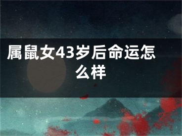 属鼠女43岁后命运怎么样