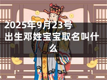 2025年9月23号出生邓姓宝宝取名叫什么
