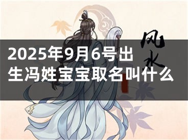 2025年9月6号出生冯姓宝宝取名叫什么