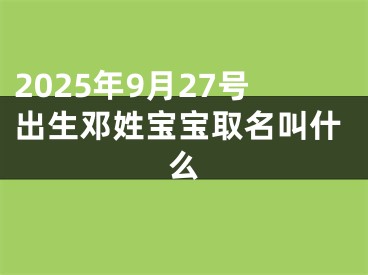 2025年9月27号出生邓姓宝宝取名叫什么