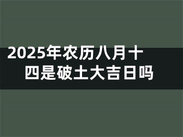 2025年农历八月十四是破土大吉日吗