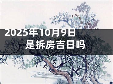2025年10月9日是拆房吉日吗