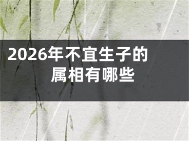2026年不宜生子的属相有哪些