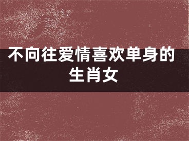不向往爱情喜欢单身的生肖女
