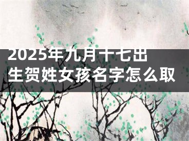 2025年九月十七出生贺姓女孩名字怎么取