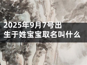 2025年9月7号出生于姓宝宝取名叫什么
