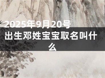 2025年9月20号出生邓姓宝宝取名叫什么