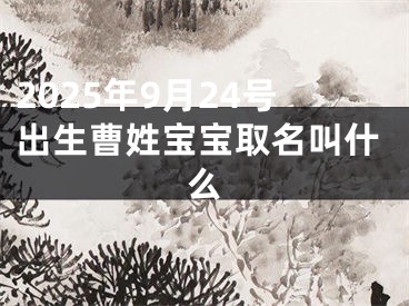 2025年9月24号出生曹姓宝宝取名叫什么